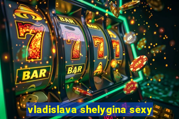 vladislava shelygina sexy